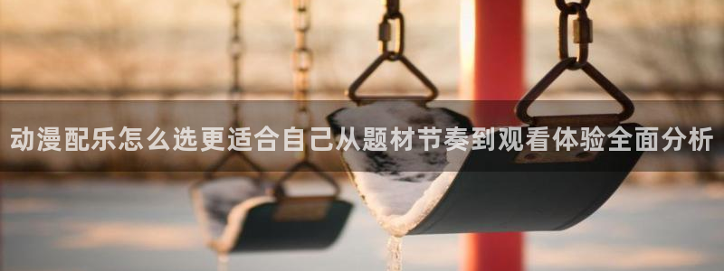 汗汗漫画在线大全阅读：动漫配乐怎么选更适合自己从题材节奏到观看体验全面分析