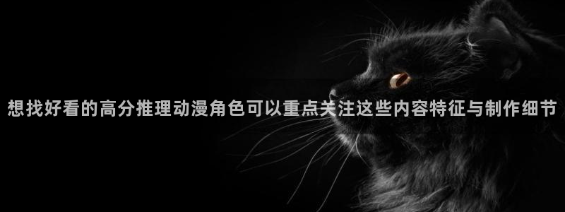 汗汗漫画最新章节：想找好看的高分推理动漫角色可以重点关注这些内容特征与制作细节