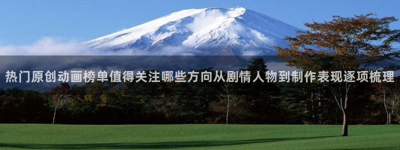 汗汗漫画最新章节列表：热门原创动画榜单值得关注哪些方向从剧情人物到制作表现逐项梳理