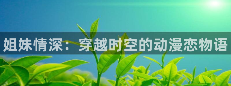 汗汗漫画网页版：姐妹情深：穿越时空的动漫恋物语