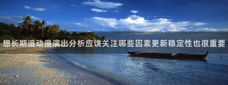 汗汗漫画免费哪里看：想长期追动漫演出分析应该关注哪些因素更新稳定性也很重要