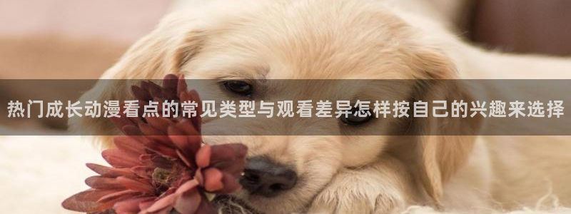 汗汗漫画阅读大全在线：热门成长动漫看点的常见类型与观看差异怎样按自己的兴趣来选择