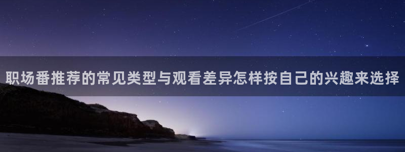 2026汗汗漫画免费阅读：职场番推荐的常见类型与观看差异怎样按自己的兴趣来选择
