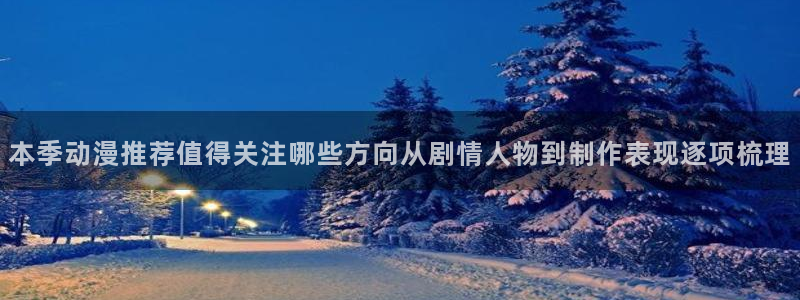 汗汗漫画高清：本季动漫推荐值得关注哪些方向从剧情人物到制作表现逐项梳理