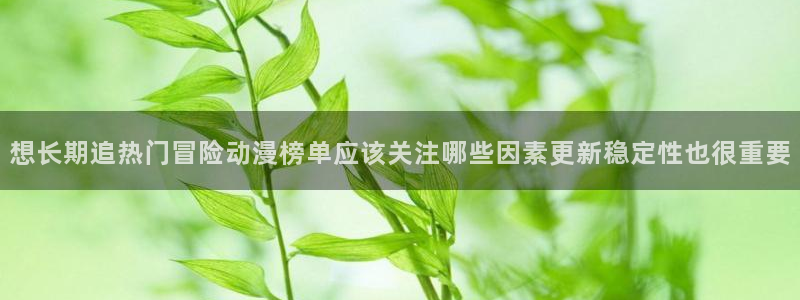 汗汗漫画每日排行：想长期追热门冒险动漫榜单应该关注哪些因素更新稳定性也很重要
