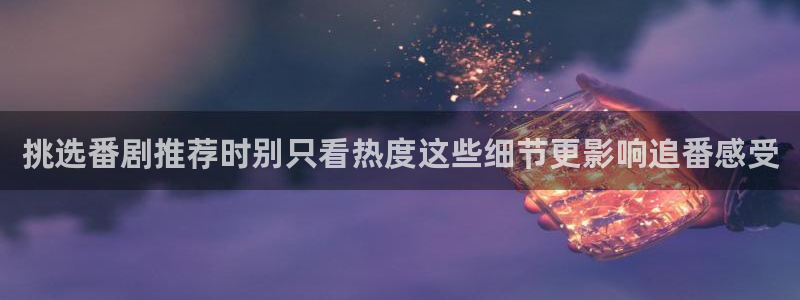 汗汗漫画全集在线：挑选番剧推荐时别只看热度这些细节更影响追番感受