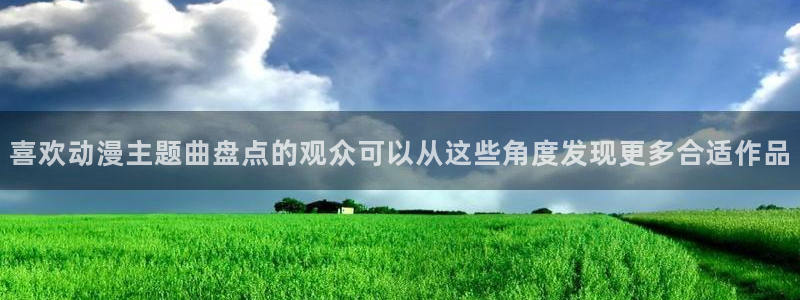 汗汗漫画连载更新：喜欢动漫主题曲盘点的观众可以从这些角度发现更多合适作品