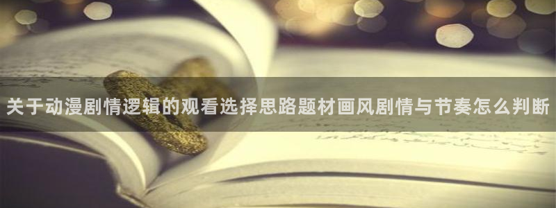 汗汗漫画最新章节列表：关于动漫剧情逻辑的观看选择思路题材画风剧情与节奏怎么判断
