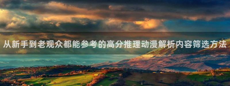 汗汗漫画手机在线看：从新手到老观众都能参考的高分推理动漫解析内容筛选方法