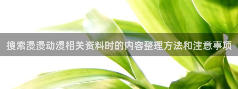 汗汗漫画今日推荐：搜索漫漫动漫相关资料时的内容整理方法和注意事项