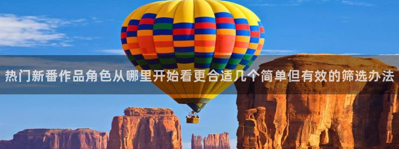 汗汗漫画手机网站：热门新番作品角色从哪里开始看更合适几个简单但有效的筛选办法