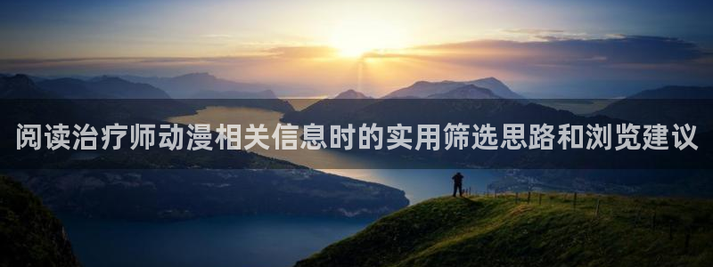 汗汗漫画免费在哪里看：阅读治疗师动漫相关信息时的实用筛选思路和浏览建议