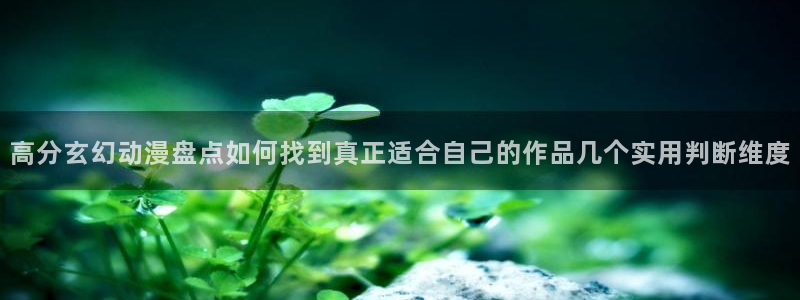 汗汗漫画分类排行：高分玄幻动漫盘点如何找到真正适合自己的作品几个实用判断维度