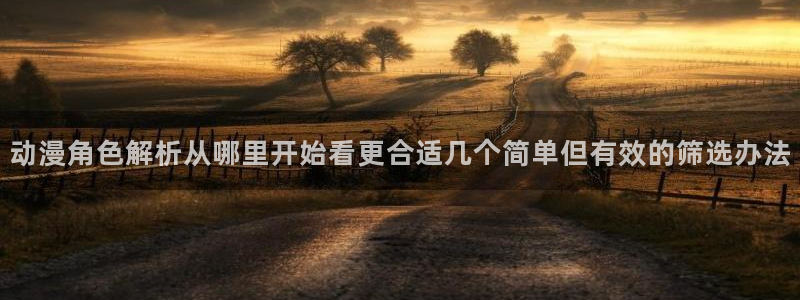 汗汗漫画完结榜单：动漫角色解析从哪里开始看更合适几个简单但有效的筛选办法