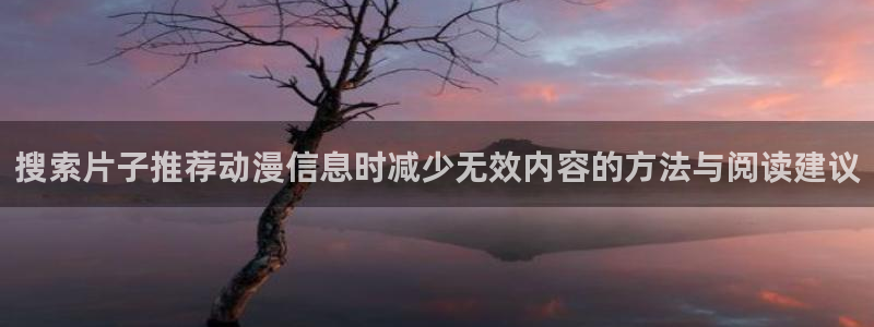 汗汗漫画全集在线：搜索片子推荐动漫信息时减少无效内容的方法与阅读建议