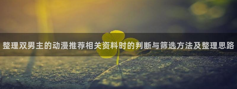 汗汗漫画完结榜：整理双男主的动漫推荐相关资料时的判断与筛选方法及整理思路