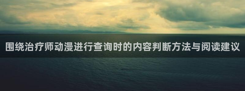 汗汗漫画经典推荐：围绕治疗师动漫进行查询时的内容判断方法与阅读建议