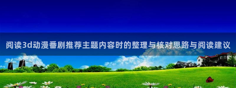 汗汗漫画在线中文：阅读3d动漫番剧推荐主题内容时的整理与核对思路与阅读建议