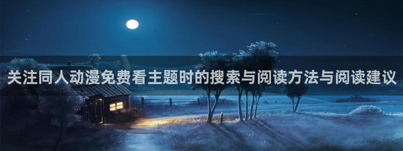 汗汗漫画在线章节：关注同人动漫免费看主题时的搜索与阅读方法与阅读建议
