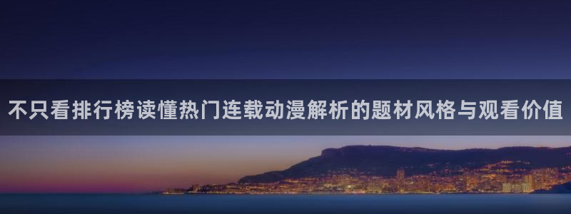 汗汗漫画推荐搜索：不只看排行榜读懂热门连载动漫解析的题材风格与观看价值